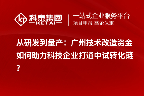 从研发到量产:广州技术改造资金如何助力科技企业打通中试转化链?