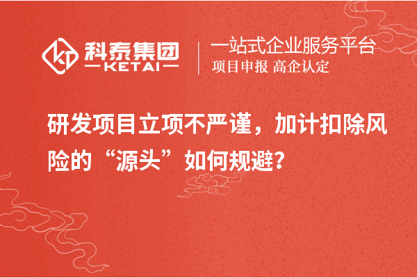 研发项目立项不严谨,加计扣除风险的“源头”如何规避?
