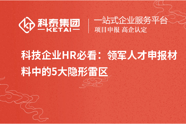 科技企业HR必看:领军人才申报材料中的5大隐形雷区