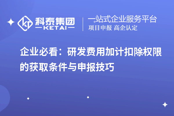 企业必看:研发费用加计扣除权限的获取条件与申报技巧
