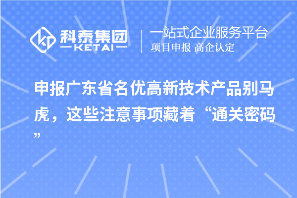 申报广东省名优高新技术产品别马虎,这些注意事项藏着“通关密码”