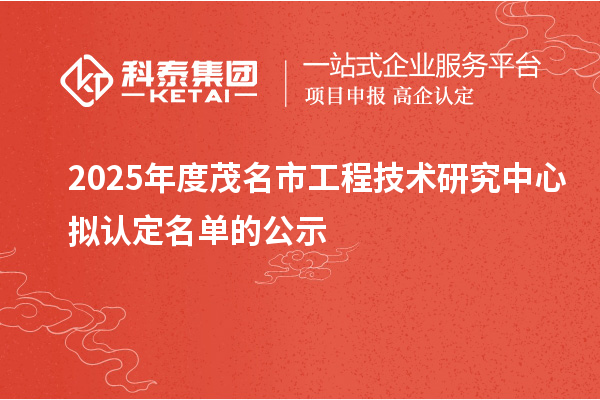 2025年度茂名市工程技术研究中心拟认定名单的公示