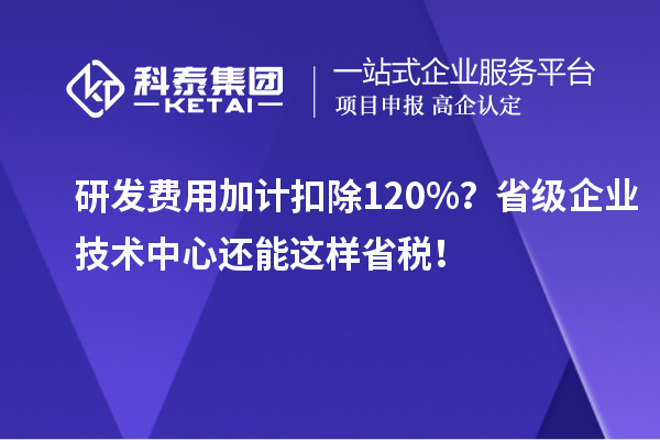 <a href=//jiuyouhuitech.com/fuwu/jiajikouchu.html target=_blank class=infotextkey>研发费用加计扣除</a>120%?省级企业技术中心还能这样省税!