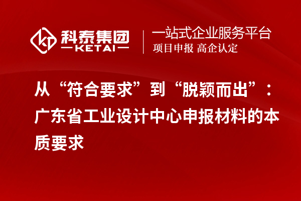 从“符合要求”到“脱颖而出”:广东省工业设计中心申报材料的本质要求