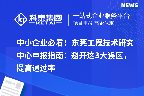 中小企业必看!东莞<a href=//jiuyouhuitech.com/fuwu/gongchengzhongxin.html target=_blank class=infotextkey>工程技术研究中心申报</a>指南:避开这3大误区,提高通过率