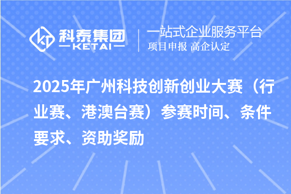 2025年广州科技创新创业大赛(行业赛、港澳台赛)参赛时间、条件要求、资助奖励