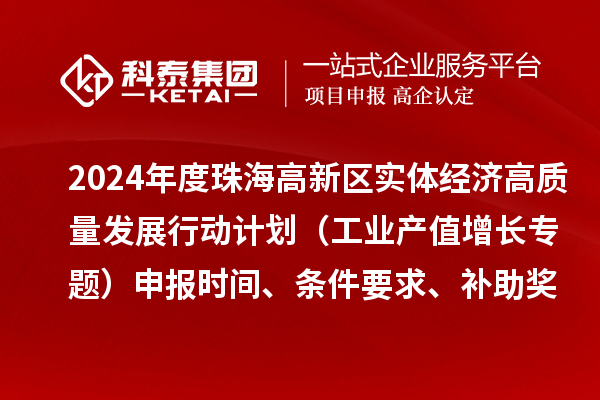 2024年度珠海高新区实体经济高质量发展行动计划(工业产值增长专题)申报时间、条件要求、补助奖励