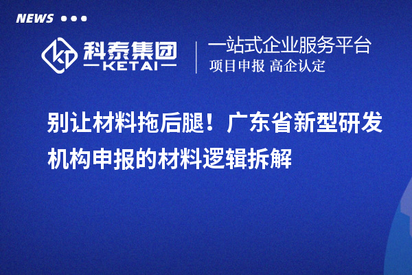 别让材料拖后腿!广东省新型研发机构申报的材料逻辑拆解