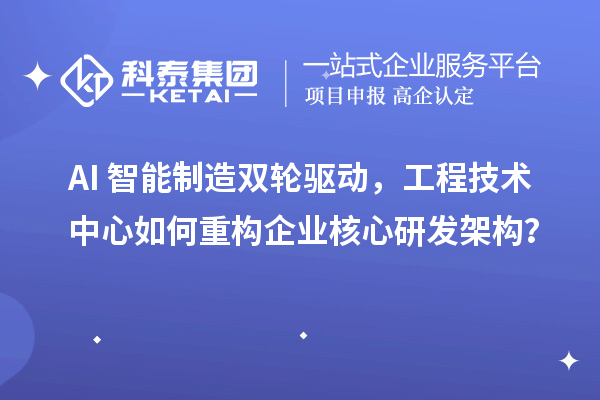 AI+智能制造双轮驱动,工程技术中心如何重构企业核心研发架构?