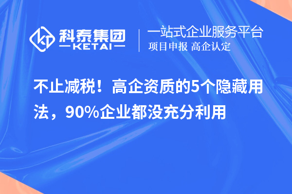不止减税!高企资质的5个隐藏用法,90%企业都没充分利用