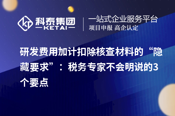 <a href=//jiuyouhuitech.com/fuwu/jiajikouchu.html target=_blank class=infotextkey>研发费用加计扣除</a>核查材料的“隐藏要求”:税务专家不会明说的3个要点