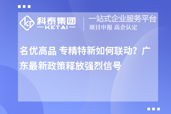 名优高品+专精特新如何联动?广东最新政策释放强烈信号