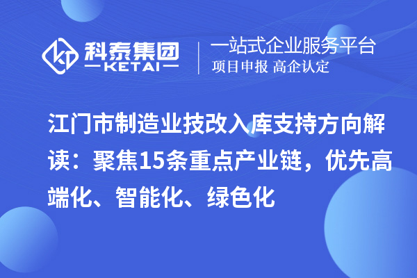 江门市制造业技改入库支持方向解读:聚焦15条重点产业链,优先高端化、智能化、绿色化