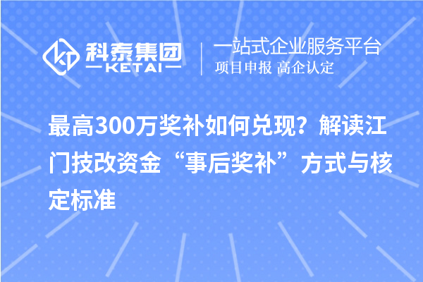 最高300万奖补如何兑现?解读江门技改资金“事后奖补”方式与核定标准