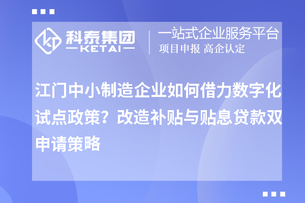 江门中小制造企业如何借力数字化试点政策?改造补贴与贴息贷款双申请策略