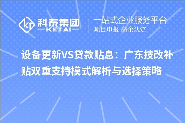 设备更新VS贷款贴息:广东技改补贴双重支持模式解析与选择策略