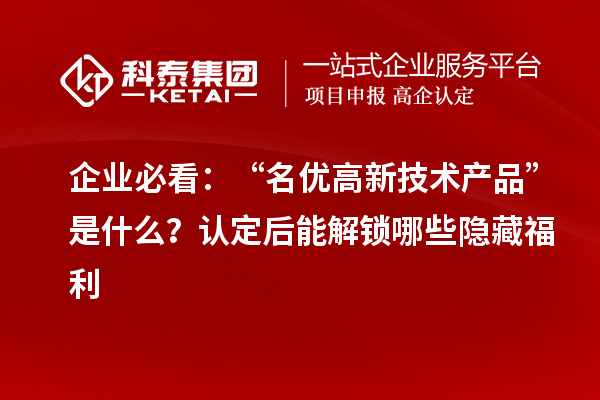 企业必看:“名优高新技术产品”是什么?认定后能解锁哪些隐藏福利