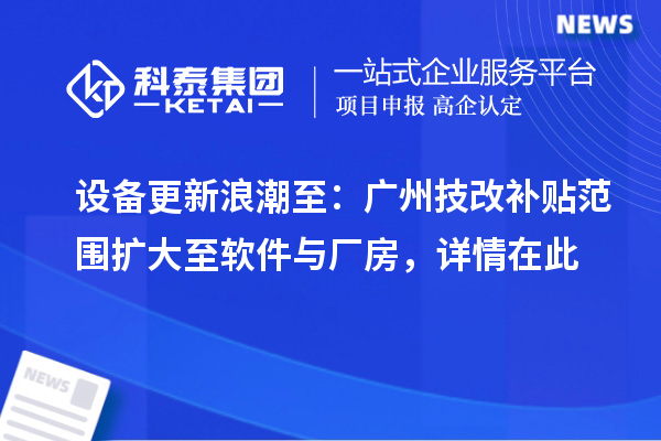设备更新浪潮至:广州技改补贴范围扩大至软件与厂房,详情在此