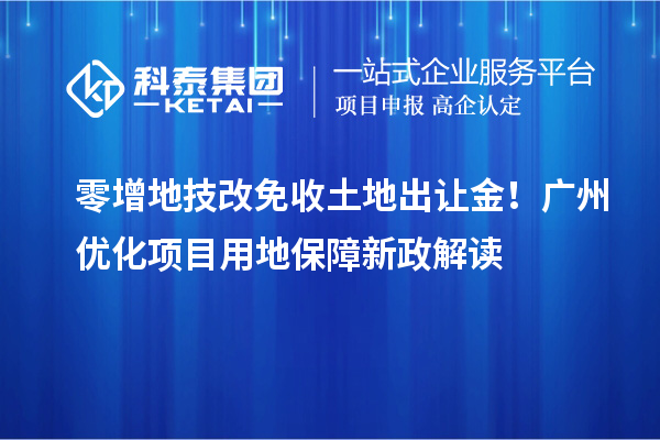 零增地技改免收土地出让金!广州优化项目用地保障新政解读