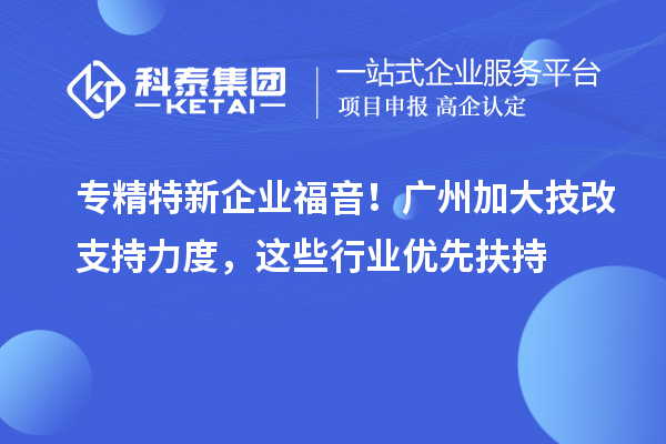 专精特新企业福音!广州加大技改支持力度,这些行业优先扶持
