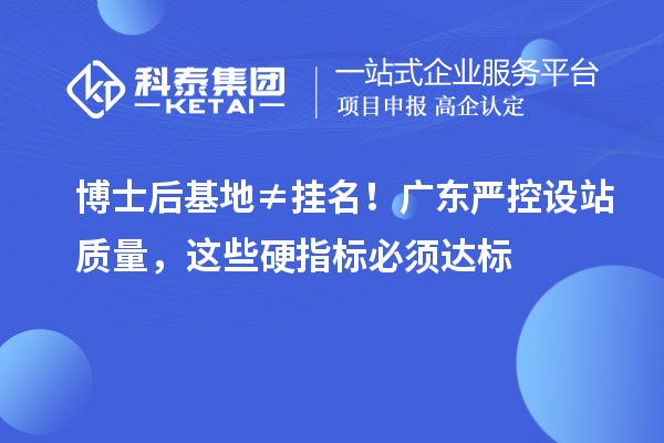 博士后基地≠挂名!广东严控设站质量,这些硬指标必须达标