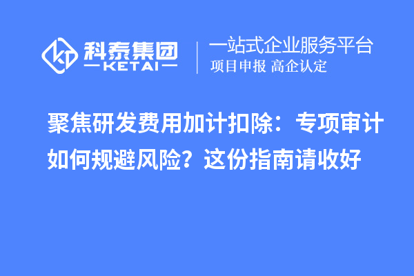 聚焦研发费用加计扣除:专项审计如何规避风险?这份指南请收好