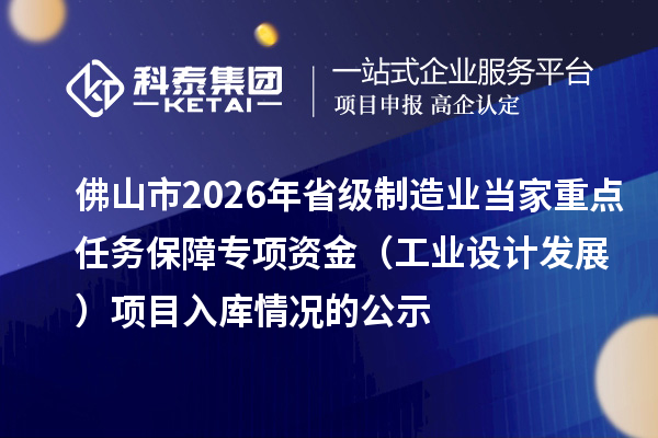佛山市2026年省级制造业当家重点任务保障专项资金(工业设计发展) 项目入库情况的公示