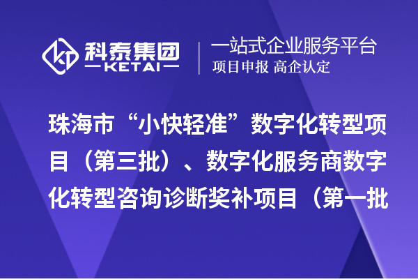 珠海市“小快轻准”数字化转型项目(第三批)、数字化服务商数字化转型咨询诊断奖补项目(第一批)入库储备项目的公示