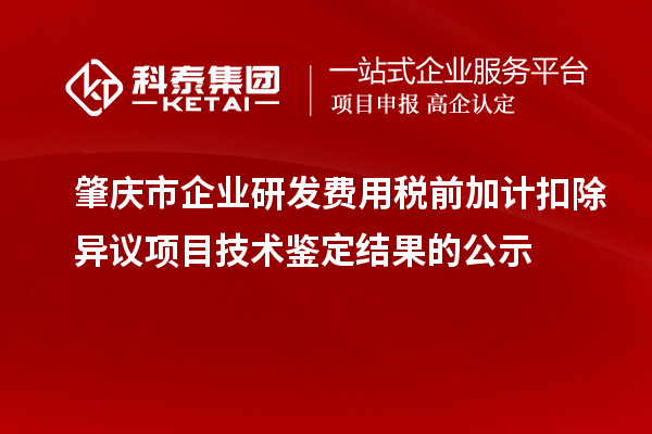 肇庆市企业研发费用税前加计扣除异议项目技术鉴定结果的公示
