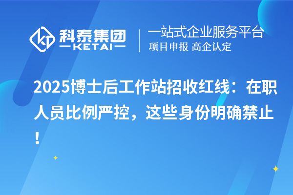 2025博士后工作站招收红线:在职人员比例严控,这些身份明确禁止!