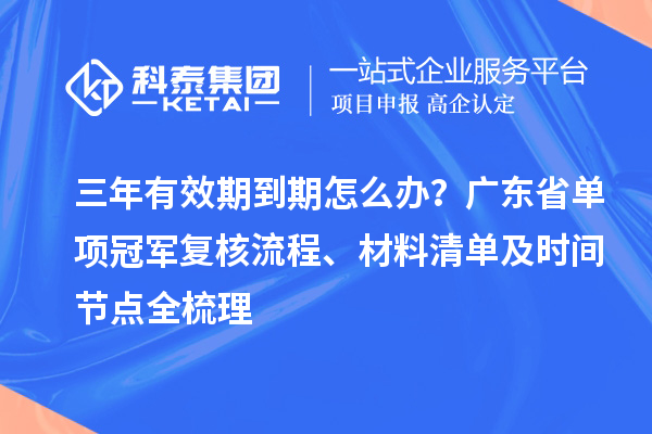 三年有效期到期怎么办?广东省单项冠军复核流程、材料清单及时间节点全梳理
