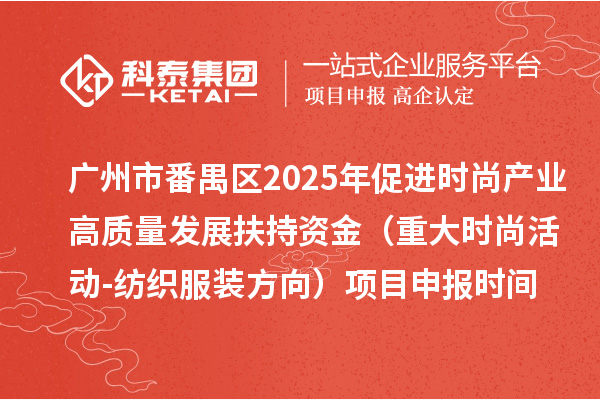 广州市番禺区2025年促进时尚产业高质量发展扶持资金(重大时尚活动-纺织服装方向)项目申报时间、条件要求、补助奖励