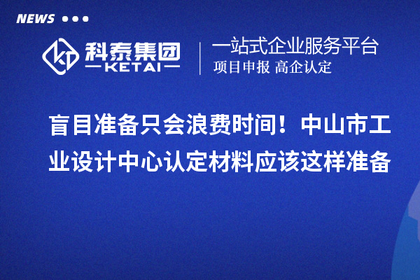 盲目准备只会浪费时间!中山市工业设计中心认定材料应该这样准备
