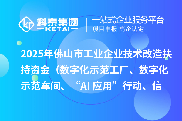 2025年佛山市工业企业技术改造扶持资金(数字化示范工厂、数字化示范车间、“AI+应用”行动、信息安全体系建设)项目申报时间、条件要求、补助奖励