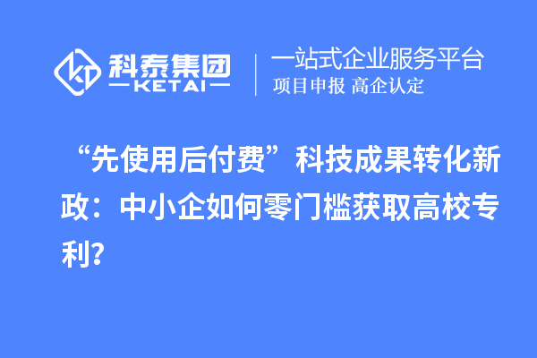 “先使用后付费”<a href=//yjy.jiuyouhuitech.com target=_blank class=infotextkey>科技成果转化</a>新政:中小企如何零门槛获取高校专利?