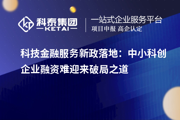 科技金融服务新政落地:中小科创企业融资难迎来破局之道