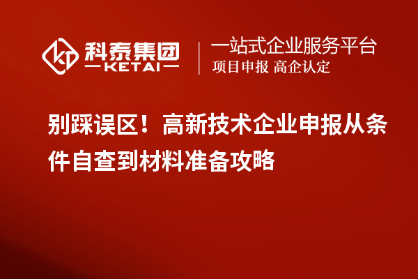 别踩误区!高新技术企业申报从条件自查到材料准备攻略