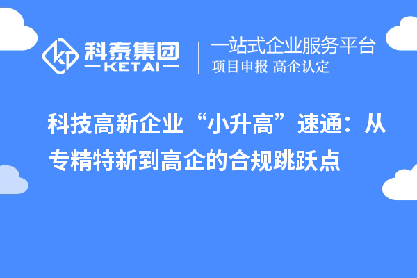 科技高新企业“小升高”速通:从专精特新到高企的合规跳跃点