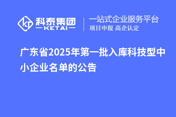 广东省2025年第一批入库科技型中小企业名单的公告