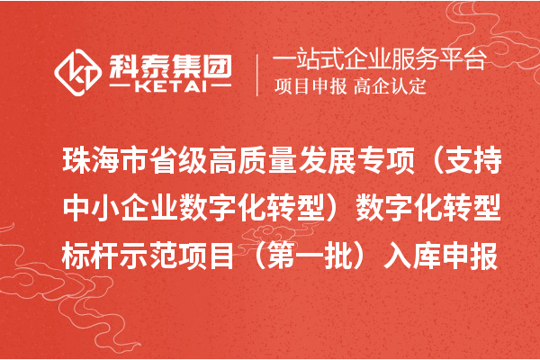 珠海市省级高质量发展专项(支持中小企业数字化转型)数字化转型标杆示范项目(第一批)入库申报时间、条件要求、补助奖励