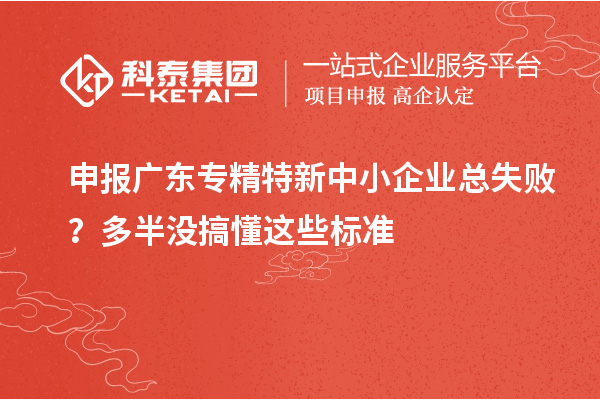 申报广东专精特新中小企业总失败?多半没搞懂这些标准