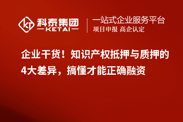 企业干货!知识产权抵押与质押的4大差异,搞懂才能正确融资