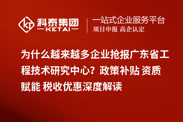 为什么越来越多企业抢报<a href=//jiuyouhuitech.com/fuwu/gongchengzhongxin.html target=_blank class=infotextkey>广东省工程技术研究中心</a>?政策补贴+资质赋能+税收优惠深度解读