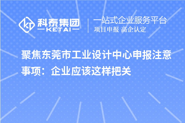 聚焦东莞市工业设计中心申报注意事项:企业应该这样把关