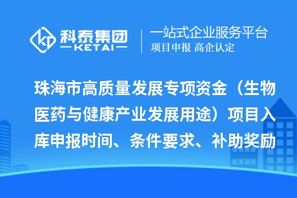 珠海市高质量发展专项资金(生物医药与健康产业发展用途)项目入库申报时间、条件要求、补助奖励