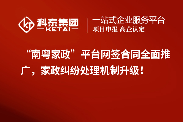 “南粤家政”平台网签合同全面推广,家政纠纷处理机制升级!