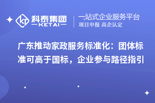 广东推动家政服务标准化:团体标准可高于国标,企业参与路径指引