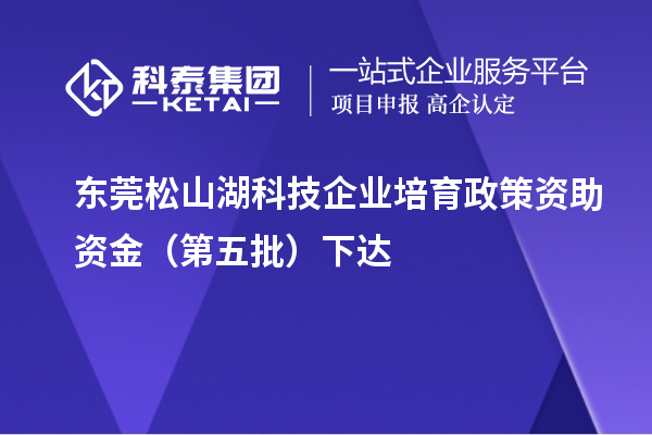 东莞松山湖科技企业培育政策资助资金(第五批)下达