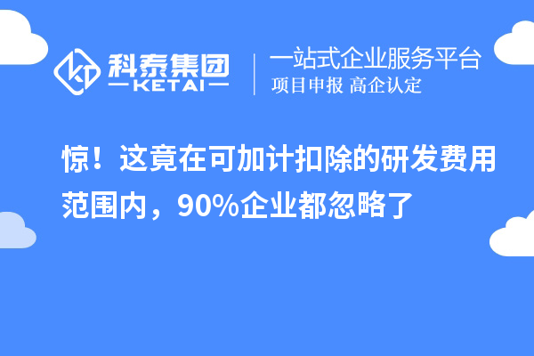 惊!这竟在可加计扣除的研发费用范围内,90%企业都忽略了