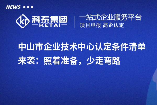 中山市企业技术中心认定条件清单来袭:照着准备,少走弯路